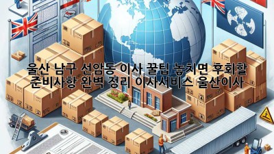 울산 남구 선암동 이사 꿀팁🍯: 놓치면 후회할 준비사항 완벽 정리! #이사서비스 #울산이사