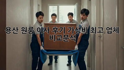 용산 원룸 이사 후기: 가성비 최고 업체 비교분석!