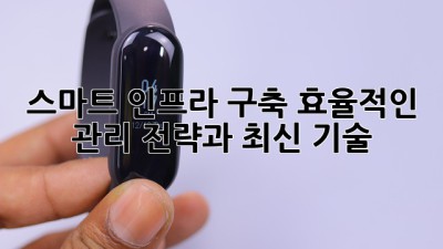 스마트 인프라 구축: 효율적인 관리 전략과 최신 기술