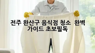 전주 완산구 음식점 청소 ✨ 완벽 가이드 (초보필독)